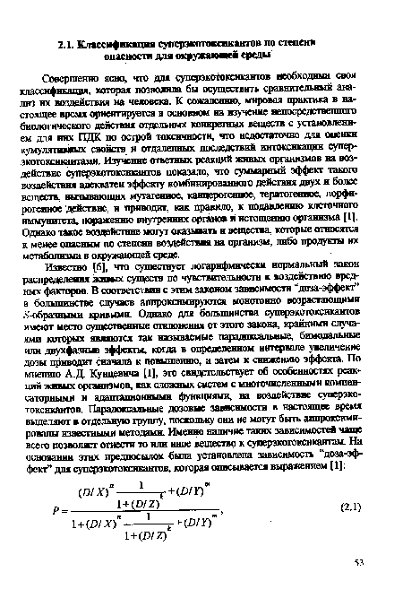 Совершенно ясно, что для суперэкотоксикантов необходима своя классификация, которая позволила бы осуществить сравнительный анализ их воздействия на человека. К сожалению, мировая практика в настоящее время ориентируется в основном на изучение непосредственного биологического действия отдельных конкретных веществ с установлением для них ПДК по острой токсичности, что недостаточно дня оценки кумулятивных свойств и отдаленных последствий интоксикации супер-экотоксикангами. Изучение ответных реакций живых организмов на воздействие суперэкотоксикантов показало, что суммарный эффект такого воздействия адекватен эффекту комбинированного действия двух и более веществ, вызывающих мутагенное, канцерогенное, тератогенное, порфирогенное действие, и приводит, как правило, к подавлению клеточного иммунитета, поражению внутренних органов и истощению организма [1]. Однако такое воздействие могут оказывать и вещества, которые относятся к менее опасным по степени воздействия на организм, либо продукты их метаболизма в окружающей среде.