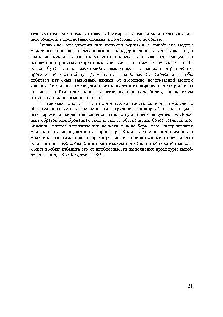 Однако все эти утверждения являются верными, а калибровка модели может быть признана целесообразной процедурой лишь в том случае, когда гидрологические и физико-химические процессы описываются в модели на основе общепринятых теоретических посылок. Если же это не так, то калибровка будет лишь маскировать имеющиеся в модели ограничения, произвольно масштабируя результаты, выдаваемые ею (моделью), чтобы добиться разумных выходных данных от возможно неадекватной модели явления. Очевидно, что модели, нуждающиеся в калибровке параметров, едва ли могут найти применение в исследованиях водосборов, по которым отсутствуют данные мониторинга.