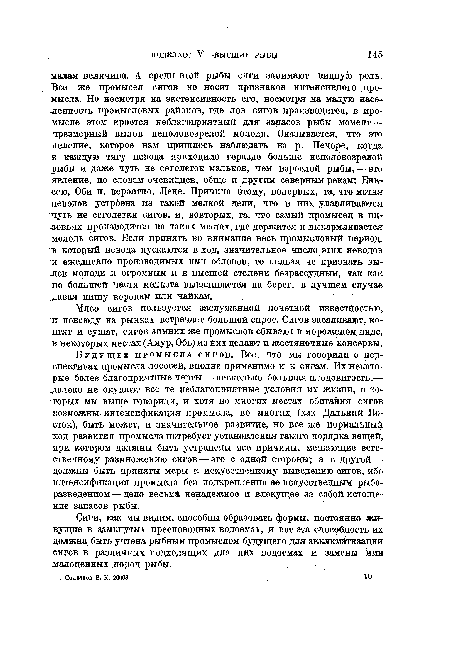 Будущее промысла сигов. Все, что мы говорили о перспективах промысла лососей, вполне применимо и к сигам. Их некоторые более благоприятные черты — несколько большая плодовитость,— далеко не окупают все те неблагоприятные условия их жизни, о которых мы выше говорили, и хотя во многих местах обитания сигов возможны интенсификация промысла, во многих (как Дальний Восток), быть может, и значительное развитие, но все же нормальный ход развития промысла потребует установления такого порядка вещей, при котором должны быть устранены все причины, мешающие естественному размножению сигов — это с одной стороны; а с другой — должны быть приняты меры к искусственному выведению сигов, ибо интенсификация промысла без подкрепления ее искусственным рыборазведением — дело весьма ненадежное и влекущее за собой истощение запасов рыбы.