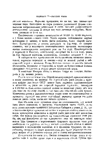 Плодовитость корюшки исчисляется от 36 ООО до 50 ООО икринок, а у более мелких — всего 8 ООО. После нереста наблюдаются случаи истощения (у мойвы), и часть рыбы (вероятно, более старой) погибает. Половозрелость у снетка наступает на 3-м году, но следует отметить, что у некоторого незначительного процента экземпляров снетка половозрелость наступает уже на 2-м году. Половозрелость у корюшки и МеБориэ, невидимому, наступает на 4—5-м году, редко да 3-м. Крупная корюшка, повидимому, достигает возраста 8—9 лег.