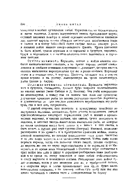 Орудия промысла. Корюшка, снеток и мойва ловятся особыми мелкоячеистыми неводами, а во время нереста весной снеток ловится и особыми сетяными ловушками—„ризцами“, которые иногда сплошь набиваются нерестующими тут же в ризце особями. Корюшку ловят и в ставные сети, в мережи. Наконец, попадает она в зимнее время хорошо и на удочку, наживленную на кусок какой-нибудь рыбы (лиман р. Амура).