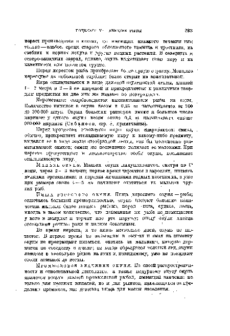 Икрометание сопровождается выскакиванием рыбы из воды. Количество икринок в окуне весом в 0,25 кг насчитывается от 200 до 300 000 штук. Окуни больших размеров имеют и большое число икринок: у одного окуня весом около 0,5 кг насчитывали свыше 900 000 икринок (Сабанеев, стр. 8, примечание).