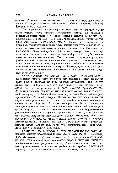 Географическое распространение этих рыб в прежние эпохи •было гораздо более широко: ископаемые остатки их находят в третичных отложениях С. Америки, Китая и Италии. Были они распространены и в Европе — Германии, Франции, Верх. Италии, откуда «были вытеснены в ледниковую эпоху. Большая часть относящихся «сюда рыб принадлежит к обитателям теплых тропических вод и лишь немногие являются обитателями умеренно-теплых вод. Это — по преимуществу — обитатели прееных вод, только некоторые входят и в морские воды, не удаляясь, однако, далеко от берегов. Из глубин океана известен пока всего один вид. Там, где имеется культура риса, эти рыбки массами держатся в оросительных каналах, проникая, по ним и на залитые водой поля; в районах своего обитания они в массах заполняют небольшие водоемы, озерки, болотца, лужи и пр., в случае пересыхания их, прыжками перебираясь в ближайшие водоемы, где •еще сохранилась вода.