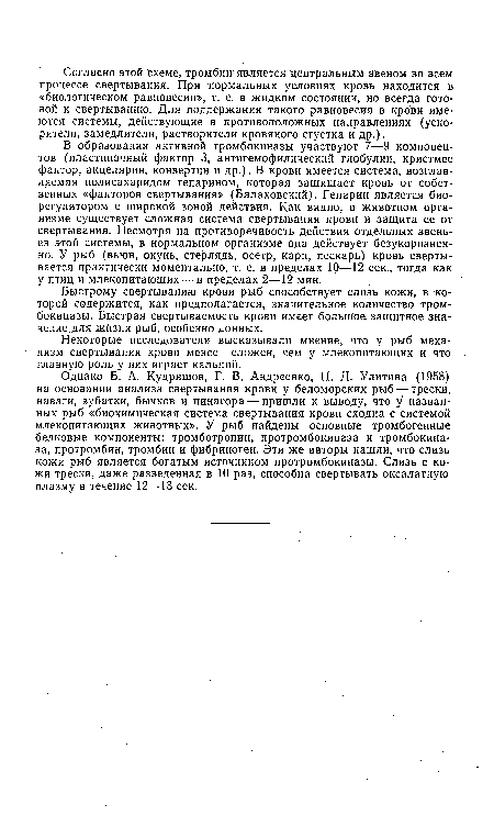 Однако Б. А. Кудряшов, Г. В. Андреенко, П. Д. Улитина (1958) на основании анализа свертывания крови у беломорских рыб —трески, наваги, зубатки, бычков и пинагора — пришли к выводу, что у названных рыб «биохимическая система свертывания крови сходна с системой млекопитающих животных». У рыб найдены основные тромбогенные белковые компоненты: тромботропин, протромбокиназа и тромбокина-за, протромбин, тромбин и фибриноген. Эти же авторы нашли, что слизь кожи рыб является богатым источником протромбокиназы. Слизь с кожи трески, даже разведенная в 10 раз, способна свертывать оксалатную плазму в течение 12—13 сек.