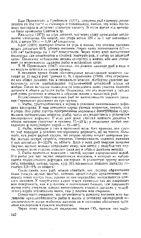 В недавнее время более обстоятельные исследования кожного дыхания на 15 видах рыб провела С. В. Стрельцова (1949). Она определяла как общее дыхание, так и специально кожное. Жаберное дыхание выключалось путем накладывания герметической резиновой маски на жабры. Такая методика позволила ей определить долю участия кожного дыхания в общем дыхании рыбы. Оказалось, что эта величина у разных рыб очень различна и связана с образом жизни и экологией рыб.