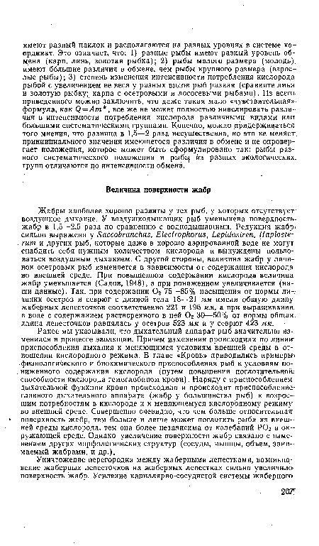 Ранее мы указывали, что дыхательный аппарат рыб значительно изменился в процессе эволюции. Причем изменения происходили по линии: приспособления дыхания к меняющимся условиям внешней среды в отношении кислородного режима. В главе «Кровь» приводились примеры! физиологического и биохимического приспособления рыб к условиям по-. ниженного содержания кислорода (путем повышения поглотительною способности кислорода гемоглобином крови). Наряду с приспособлением дыхательной функции крови происходило и происходит приспособление главного дыхательного аппарата (жабр у большинства рыб) к возросшим потребностям в кислороде и к меняющемуся кислородному режиму во внешней среде. Совершенно очевидно, что чем больше относительная.