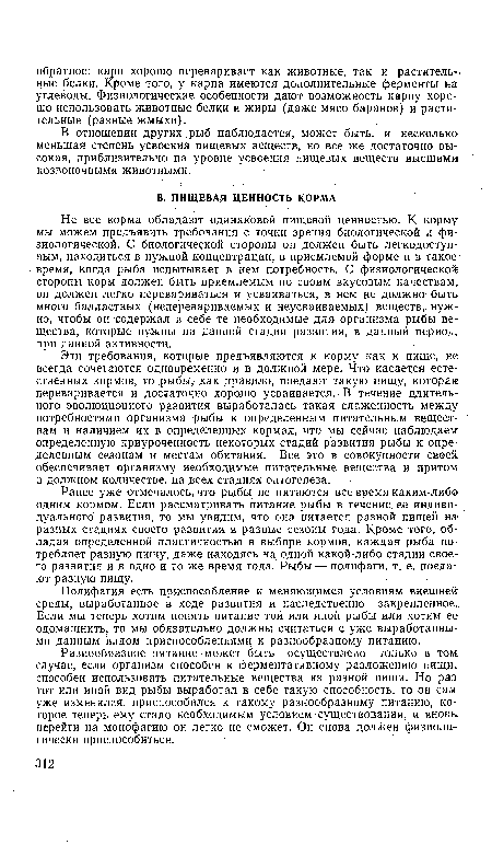 Ранее уже отмечалось, что рыбы не питаются все время каким-либо1 одним кормом. Если рассматривать питание рыбы в течение ее индивидуального развития, то мы увидим, что она питается разной пищей на разных стадиях своего развития в разные сезоны года. Кроме того, обладая определенной пластичностью в выборе кормов, каждая рыба потребляет разную пищу, даже находясь на одной какой-либо стадии своего развития и в одно и то же время года. Рыбы — полифаги, т. е. поедают разную пищу.