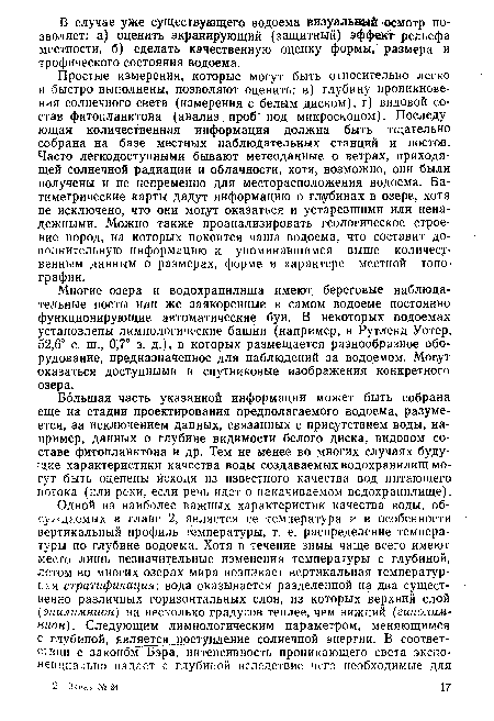 Простые измерения, которые могут быть относительно легко и быстро выполнены, позволяют оценить: в) глубину проникновения солнечного света (измерения с белым диском), г) видовой состав фитопланктона (анализ проб под микроскопом). Последующая количественная информация должна быть тщательно собрана на базе местных наблюдательных станций и постов. Часто легкодоступными бывают метеоданные о ветрах, приходящей солнечной радиации и облачности, хотя, возможно, они были получены и не непременно для месторасположения водоема. Батиметрические карты дадут информацию о глубинах в озере, хотя не исключено, что они могут оказаться и устаревшими или ненадежными. Можно также проанализировать геологическое строение пород, на которых покоится чаша водоема, что составит дополнительную информацию к упоминавшимся выше количественным данным о размерах, форме и характере местной топографии.