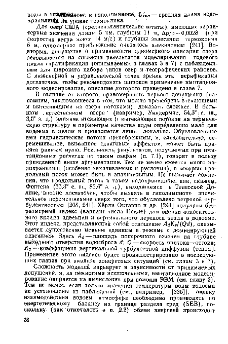 Для озер США (среднеатлантические штаты), имеющих характерные значения длины 5 км, глубины 11 м, Ар/р = 0,0028 (при скоростях ветра менее 14 м/с) и глубины залегания термоклина б м, одномерное приближение оказалось адекватным [241]. Во-вторых, допущение о применимости одномерного описания озера основывается на согласии результатов моделирования годового цикла стратификации (описываемых в главах 3 и 7) с наблюдениями для широкого набора типов озер и географических районов. С инженерной и управленческой точек зрения эта верифйкация достаточна, чтобы рекомендовать широкое применение имитационного моделирования, описание которого приведено в главе 7.