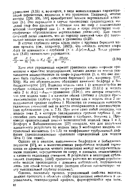 Хотя этот упрощенный вариант уравнения нашел широкое применение в практике моделирования, однако далеко не всегда указываются накладываемые на озеро ограничения (т. е. что оно должно быть глубоким, с отвесными берегами) (см., например, [107, 509]). На это обстоятельство обращают внимание Бедфорд и Ба-баджимопоулос [27]. Выделяя модель типа 1 (с изменяющейся по глубине площадью сечения озера — уравнение (3.23)) и модель типа 2 (с А(г) =Ат)В— уравнение (3.24)), эти авторы отмечают, что для модели типа 1 в качестве общей глубины г следует брать максимальную глубину озера, в то время как в модель типа 2 закладывается средняя глубина г. Несмотря на очевидную важность указанных уточнений они не всегда оговариваются в соответствующих публикациях (см. п. 7.1). При этом само собой очевидно, что модель типа 2, в которую закладывается средняя глубина г, неспособна дать никакой информации о глубинах, больших г. Производя сравнительный анализ возможностей моделей типа 1 и 2, Бедфорд и Бабаджимопоулос [27] показали, что для получения адекватного результата по модели типа 2 необходимо вводить поправочный множитель ( 1,5) на коэффициент турбулентной диффузии (предположительно правильно определенный для модели типа 1) (см. ниже).