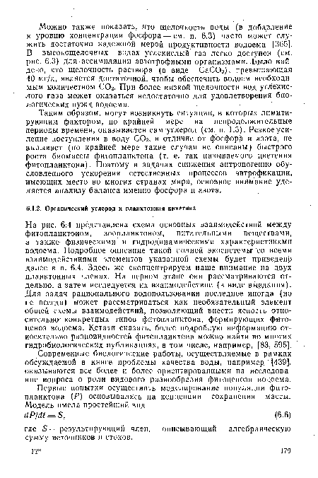 На рис. 6.4 представлена схема основных взаимодействий между фитопланктоном, зоопланктоном, питательными веществами, а также’ физическими и гидродинамическими характеристиками водоема. Подробное описание такой полной экосистемы со всеми взаимодействиями элементов указанной схемы будет приведенр далее в п. 6.4. Здесь же сконцентрируем наше внимание на двух планктонных членах. На первом этапе они рассматриваются отдельно, а затем исследуется их взаимодействие (в виде выедания). Для задач рационального водопользования последнее иногда (но не всегда) может рассматриваться как необязательный элемент общей схемы взаимодействий, позволяющий внести ясность относительно конкретных типов фитопланктона, формирующих фитоценоз водоема. Кстати сказать, более подробную информацию относительно разновидностей фитопланктона можно найти во многих гидробиологических публикациях, в том числе, например, [83, 595].