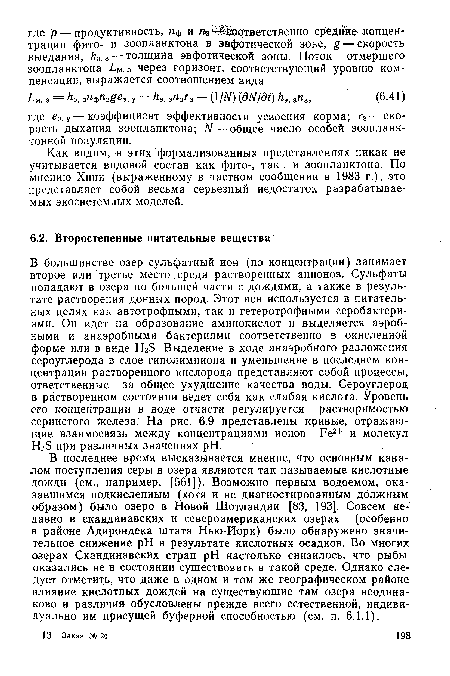 В последнее время высказывается мнение, что основным каналом поступления серы в озера являются так называемые кислотные дожди (см., например, [561]). Возможно первым водоемом, оказавшимся подкисленным (хотя и не диагностированным должным образом) было озеро в Новой Шотландии [83, 193]. Совсем недавно в скандинавских и североамериканских озерах (особенно в районе Адирондека штата Нью-Йорк) было обнаружено значительное снижение pH в результате кислотных осадков. Во многих озерах Скандинавских стран pH настолько снизилось, что рыбы оказались не в состоянии существовать в такой среде. Однако следует отметить, что даже в одном и том же географическом районе влияние кислотных дождей на существующие там озера неодинаково и различия обусловлены прежде всего естественной, индивидуально им присущей буферной способностью (см. п. 6.1.1).