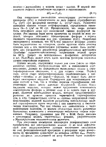 Однако модель, содержащая только два слоя (часто до определенных глубин), воспроизводящих эпи- и гиполимнион соответственно, должна по определению применяться только к стратифицированным ситуациям, т. е. для летнего сезона. Период года, когда озеро нестратифицировано (приблизительно с сентября— октября и до марта — апреля), не может быть достоверно имитирован моделью. Оправдание для использования модели состоит в том, что в течение периода стратификации действительно имеет место цветение водорослей. Однако более надежной моделью, которая может предсказать изменчивость концентрации фосфора в течение года и от одного года к дру-рому, является многослойная модель, которая предусматривает развитие во времени процесса термической стратификации (см. п. 2.5). Следовательно, одним из главных направлений совершенствования моделей является разработка многослойных моделей стратификации путем введения в них химических и биологических компонентов. Так как обычно это выполнялось с чисто инженерным подходом, то модели объединяли вместе различные биотические компоненты с относительно небольшим числом переменных. Например, уравнения для РК и ВПК были введены в одномерную модель термического режима, разработанную в Массачусетском технологическом институте.