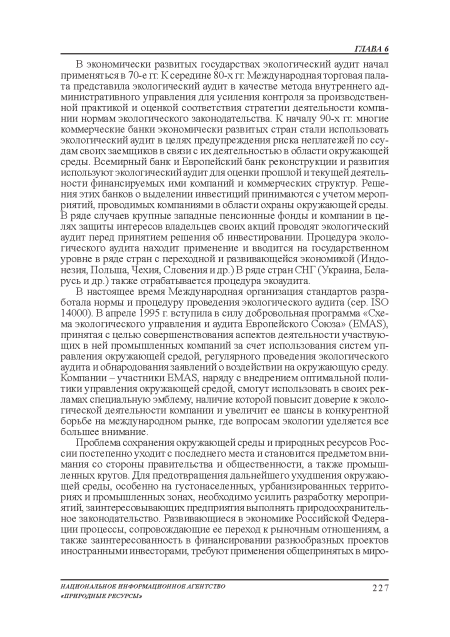 В экономически развитых государствах экологический аудит начал применяться в 70-е гг К середине 80-х гг Международная торговая палата представила экологический аудит в качестве метода внутреннего административною управления: для усиления контроля за производственной практикой и оценкой соответствия: стратегии деятельности компании нормам экологического законодательства. К началу 90-х гг многие коммерческие банки экономически развитых стран стали использовать экологический аудит в целях предупреждения риска неплатежей по ссудам своих заемщиков в связи с их деятельностью в области окружающей среды. Всемирный банк и Европейский банк реконструкции и развития: используют экологический аудит для оценки прошлой и текущей деятельности финансируемых ими компаний и коммерческих структур. Решения: этих банков о выделении инвестиций принимаются с учетом мероприятий, проводимых компаниями в области охраны окружающей среды. В ряде случаев крупные западные пенсионные фонды и компании в целях защиты интересов владельцев своих акций проводят экологический аудит перед принятием решения: об инвестировании. Процедура экологического аудита находит применение и вводится на государственном уровне в ряде стран с переходной и развивающейся экономикой (Индонезия, Польша, Чехия, Словения: и др.) В ряде стран СНГ (Украина, Беларусь и др.) также отрабатывается процедура экоаудита.