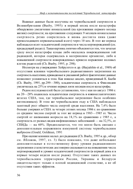 При оценке влияния малых доз радиации (Ch. Busby, 1995 и др., обзор см. Яблоков, 1997, гл. 3) было показано, что даже небольшие дополнительные к естественному фону уровни радиационного загрязнения статистически достоверно сказываются на повышении числа мертворождений и уровне младенческой смертности (в первый день и в первые четыре недели после родов). Отсутствие таких данных по чернобыльским территориям России, Украины и Беларуси свидетельствует только о плохой медицинской статистике, а не об отсутствии таких эффектов.