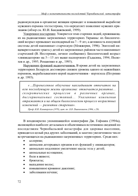 Ускоренное постарение. Ускоряется темп старения людей, проживающих на радиоактивно загрязненных территориях Украины: их биологический возраст превышает календарный на 7—9 лет, а активность иммунной системы детей напоминает старческую (Межжерин, 1996). Эпителий пищеварительного тракта у детей из загрязненных районов часто напоминает старческий (В. Нестеренко, личное сообщение). Биологический возраст «ликвидаторов» на 5—15 лет выше паспортного (Г ад ас и на, 1994; Полю-хов и др., 1995; Романенко и др., 1995).