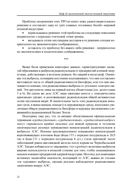 Подчеркну еще раз, что за внешне объективными официальными терминами «среднесуточный», «среднемесячный», «среднегодовой выброс» могут скрываться крайне опасные для живой природы и человека многократные разовые превышения концентраций радионуклидов в выбросах АЭС. Именно кратковременное повышение концентраций короткоживущих изотопов йода (йода-133 с перидом полураспада в 20,9 час и йода-131 с периодом полураспада 8 сут.) стали причиной тысяч заболеваний раком щитовидной железы после взрыва на Чернобыльской АЭС. Трудно избавиться от ощущения, что «средние» величины выбросов широко используются в немалой степени для того, чтобы замаскировать опасное влияние предприятий ядерной индустрии. Поэтому для понимания истинных масштабов опасности, исходящей от АЭС, важны не столько эти «средние» выбросы, сколько реально наблюдаемое радиоактивное загрязнение вокруг АЭС.