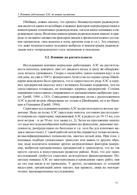 Исследования влияния нормально работающих АЭС на растительность начались, наверное, еще лет двадцать назад, и сразу же обнаружилось немало тревожного. Споры о масштабах такого влияния идут и по сей день, но уже в 1985 г. федеральное Агентство по охране среды Швейцарии вынуждено было признать, что в «окрестностях ряда АЭС и ядер-ных предприятий (шахты) могут возникать большие поражения, чем на сопоставимых площадях, не имеющих ядерных предприятий. Степень поражения сопоставима с поражением от промышленных выбросов» (цит. по: Грейб, 1994. с. 183). Совпадения поражения лесов с расположением АЭС и розой ветров обнаружены не только в Швейцарии, но и во Франции и Германии (Грейб, 1994).