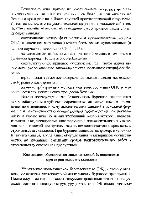 Важно подчеркнуть, что безопасность бурового предприятия как хозяйствующего субъекта определяется не только риском применения по отношению к нему экологических санкций в денежной форме, но и невозможностью осуществления производственной деятельности в случае невыполнения требований экологического законодательства. Так, несвоевременное получение положительного заключения экологической экспертизы отодвигает соответственно срок начала строительства скважины. При бурении скважин, например, в условиях Крайнего Севера, когда завоз оборудования и материалов осуществляется по зимникам, смещение сроков подготовительных работ к строительству скважины недопустимо.