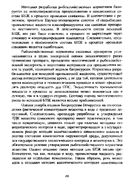 Рыбохозяйственные нормативы смесевых препаратов устанавливаются в целях экспертной оценки экологического риска применения препарата, проведения экологической и рыбохозяйственной экспертизы и подготовки материалов для предъявления исков за ущерб, нанесенный водным биоресурсам. Нормативы разрабатываются для исходной промывочной жидкости, существующей весьма непродолжительное время, а не для той, которая длительное время используется в технологическом процессе и может представлять реальную опасность для ОПС. Экологичность промывочной жидкости в процессе ее использования может изменяться как в лучшую, так и в худшую сторону. Поэтому оценка экологического риска по исходной БПЖ является весьма приближенной.