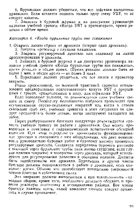 Если позволяют условия, то рекомендуется одна учебная тревога за смену. Поскольку большинство выбросов происходит при осуществлении спуско-подъемных операций или когда в стволе скважины труб нет, учебным тревогам в этих ситуациях не следует предпочитать более легкие, когда инструмент находится на забое.