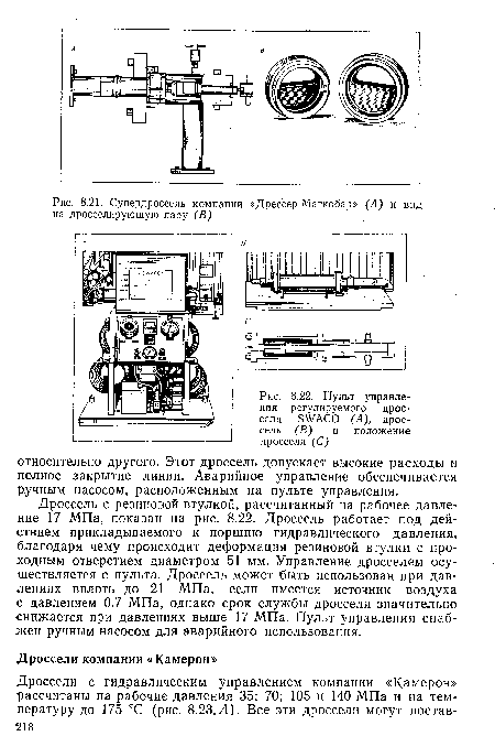 Дроссель с резиновой втулкой, рассчитанный на рабочее давление 17 МПа, показан на рис. 8.22. Дроссель работает под действием прикладываемого к поршню гидравлического давления, благодаря чему происходит деформация резиновой втулки с проходным отверстием диаметром 51 мм. Управление дросселем осуществляется с пульта. Дроссель может быть использован при давлениях вплоть до 21 МПа, если имеется источник воздуха с давлением 0,7 МПа, однако срок службы дросселя значительно снижается при давлениях выше 17 МПа. Пульт управления снабжен ручным насосом для аварийного использования.