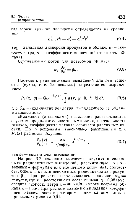 На рис. 9.2 показаны плотности «сухих» и «влажных» радиоактивных выпадений, рассчитанные по приведенным формулам для единичного источника, соответствующего 1 кт для осколочных радиоактивных продуктов [6]. При расчете использовались значения ад = = хя)у = х, где х—расстояние от места взрыва, у = 0,06 см/с; средняя скорость ветра и = 40 км/ч, высота подъема облака /г = 1 км. При расчете влажных выпадений коэффициент захвата частиц размером 1 мкм каплями дождя принимался равным 0,01.