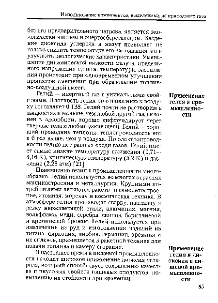 Гелий — инертный газ с уникальными свойствами. Плотность гелия по отношению к воздуху составляет 0,138. Гелий почти не растворим в жидкостях и меньше, чем любой другой газ, склонен к адсорбции, хорошо диффундирует через твердые тела и любые узкие щели. Гелий — хороший проводник теплоты, теплопроводность его в 6 раз выше, чем у воздуха. По электропроводности гелию нет равных среди газов. Гелий имеет самые низкие температуру сжижения (0,71 — 4,16 К), критическую температуру (5,2 К) и давление (2,28 атм) [21].