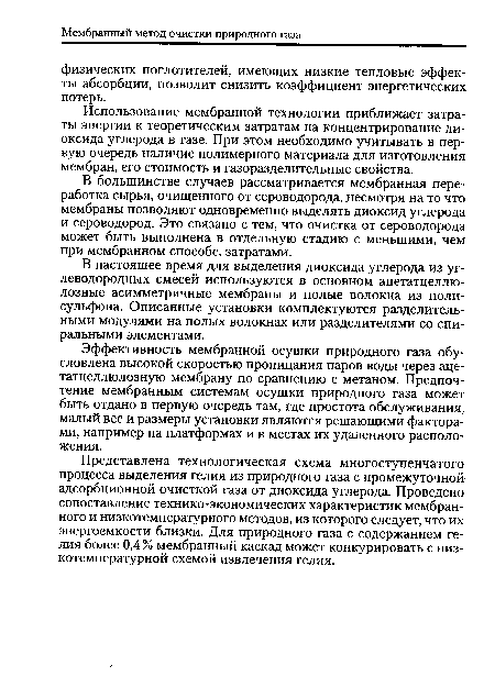 Представлена технологическая схема многоступенчатого процесса выделения гелия из природного газа с промежуточной адсорбционной очисткой газа от диоксида углерода. Проведено сопоставление технико-экономических характеристик мембранного и низкотемпературного методов, из которого следует, что их энергоемкости близки. Для природного газа с содержанием гелия более 0,4 % мембранный каскад может конкурировать с низкотемпературной схемой извлечения гелия.