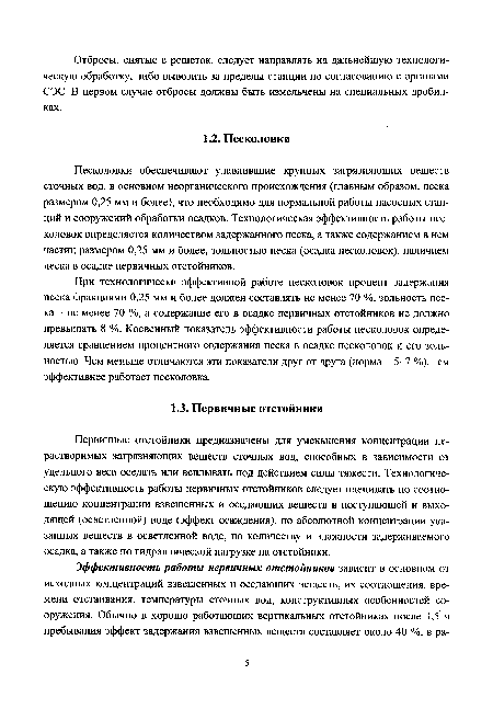 Песколовки обеспечивают улавливание крупных загрязняющих веществ сточных вод, в основном неорганического происхождения (главным образом, песка размером 0,25 мм и более), что необходимо для нормальной работы насосных станций и сооружений обработки осадков. Технологическая эффективность работы песколовок определяется количеством задержанного песка, а также содержанием в нем частиц размером 0,25 мм и более, зольностью песка (осадка песколовок), наличием песка в осадке первичных отстойников.