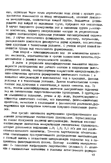 В целом в результате классифицирования выявляются закономерности распределения вод разного состава в направлении фильтрационного потока, соответствующем возрастанию минерализации;физико-химические процессы формирования химического состава ( в комплексе минерализации и компонентов) вод в природных, фоновых условиях и в техногенных условиях. Дается количественная оценка состава вод,природных и техногенных,и оценка качества вод. То есть, итогом классифицирования является разграничение подземных вод на генетические гидрогеохимические группировки. В группировки объединяются подземные, речные и др. воды, характеризующиеся общностью химического состава, его изменений, физико-химических процессов, качеством и тенденциями к фактической реализации,формирующихся при конкретном сочетании природно-техногенных факторов.