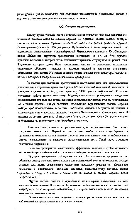 В местах присоединения предприятий к внутризаводской сети промышленной канализации к городской примерно 1 раз в 8-9 лет производится оценка количества и качества сточных вод. Это дает примерно 2900 пунктов наблюдений. С целью улучшения работы систем институтом Мосводоканалпроект проводятся исследования формирования сточных вод и возможностей управления качеством стоков, поступающих на станции аэрации. Так f в бассейнах объединения Курьяновских станций аэрации отборы проб производились: в системе Люблинских каналов в 6 пунктах на каналах и коллекторах и на 4 насосных станциях; в системе Чертановских и Южных каналов в 17 пунктах на коллекторах и на 17 насосных станциях; в системе Юго - Западных каналов в 40 пунктах на коллекторах и на 19 насосных станциях.