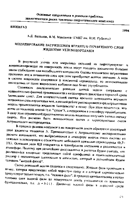 В процессе разлива конденсата на поверхности земли образуется некоторый слой жидкости толщиной Л. Применительно к Астраханскому месторождению расчеты показывают, что выбрасываемая в атмосферу жидкая смесь состоит из тяжелых углеводородов с относительно небольшой примесью сероводорода (0,7-3%). Основная доля H2S содержится в газообразном состоянии и рассеивается в атмосфере. Поэтому при дальнейших рассуждениях и расчетах будем считать, что разлившийся конденсат представляет собой однофазный и однокомпонентный раствор с постоянными плотностью и вязкостью, который в дальнейшем будем называть ’’жидкой фазой”.