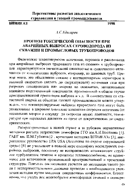 Физические закономерности истечения, переноса и рассеивания при аварийных выбросах природного газа из скважин и трубопроводов характеризуются значительной сложностью и существенно отличаются от классических выбросов, например, из дымовых труб. Прежде всего, это объективно связано с нестационарным характером и высокой скоростью (вплоть до сверхзвуковой) истечения газа при разрывах газопроводов или авариях на скважинах, значительным влиянием подстилающей поверхности, произвольной в общем случае пространственной ориентации выброса и т.д. В соответствии со статистикой аварий на объектах газовой промышленности можно утверждать, что неконтролируемые выбросы природного газа могут быть реализованы в широком диапазоне изменения скорости истечения (от нескольких метров в секунду до скорости звука), плотности, температуры при перепадах давления на срезе от докритических до сверх-критических.