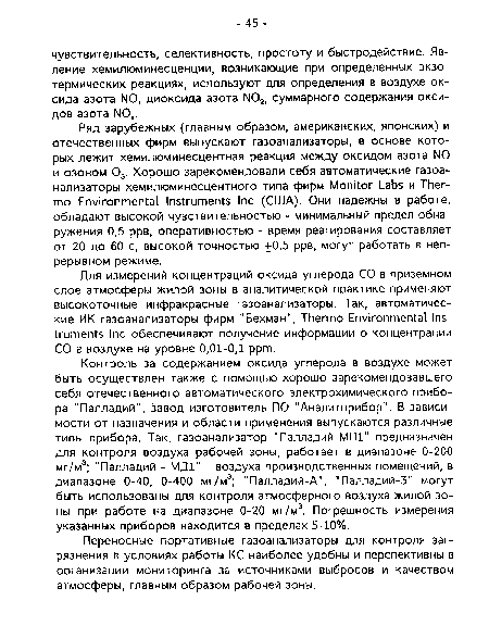 Ряд зарубежных (главным образом, американских, японских) и отечественных фирм выпускают газоанализаторы, в основе которых лежит хемилюминесцентная реакция между оксидом азота N0 и озоном 03. Хорошо зарекомендовали себя автоматические газоанализаторы хемилюминесцентного типа фирм Monitor Labs и Thermo Environmental Instruments Inc (США). Они надежны в работе, обладают высокой чувствительностью - минимальный предел обнаружения 0,5 ррв, оперативностью - время реагирования составляет от 20 до 60 с, высокой точностью +0,5 ррв, могут работать в непрерывном режиме.