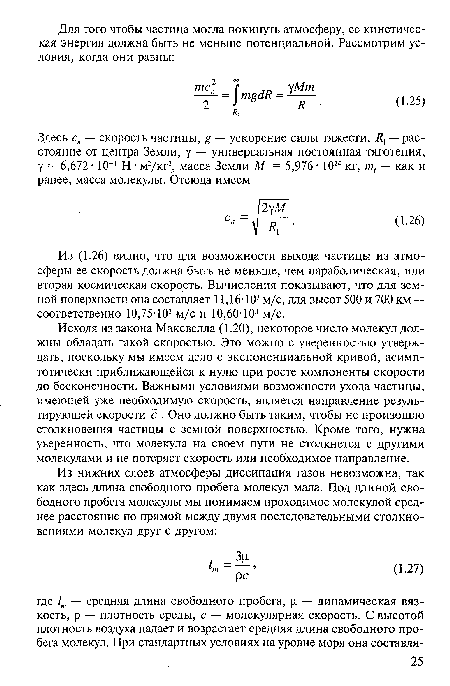 Из (1.26) видно, что для возможности выхода частицы из атмосферы ее скорость должна быть не меньше, чем параболическая, или вторая космическая скорость. Вычисления показывают, что для земной поверхности она составляет 11,16-103 м/с, для высот 500 и 700 км — соответственно 10,75-103 м/с и 10,60-103 м/с.