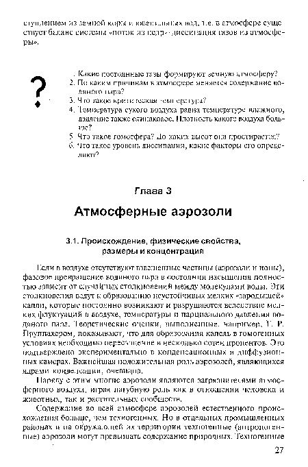 Если в воздухе отсутствуют взвешенные частицы (аэрозоли и ионы), фазовое превращение водяного пара в состоянии насыщения полностью зависит от случайных столкновений между молекулами воды. Эти столкновения ведут к образованию неустойчивых мелких «зародышей» капли, которые постоянно возникают и разрушаются вследствие мелких флуктуаций в воздухе, температуры и парциального давления водяного пара. Теоретические оценки, выполненные, например, Г. Р. Пруппахером, показывают, что для образования капель в гомогенных условиях необходимо пересыщение в несколько сотен процентов. Это подтверждено экспериментально в конденсационных и диффузионных камерах. Важнейшая положительная роль аэрозолей, являющихся ядрами конденсации, очевидна.