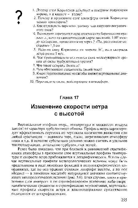 Ранее было показано, что при близкой к равновесной стратификации атмосферы в приземном слое вертикальные профили температуры и скорости ветра приближаются к логарифмическим. В этом случае вертикальные профили метеорологических величин могут быть представлены в виде линейных функций в полулогарифмических координатах, где по оси ординат отложен логарифм высоты, а по оси абсцисс — в линейном масштабе натуральные значения соответствующих метеорологических величин (рис. 5.6). В тех случаях, когда в приземном слое инверсия и он стратифицирован устойчиво либо сверх-адиабатические градиенты и стратификация неустойчивая, вертикальные профили скорости ветра и влагосодержания существенно отличаются от логарифмических.