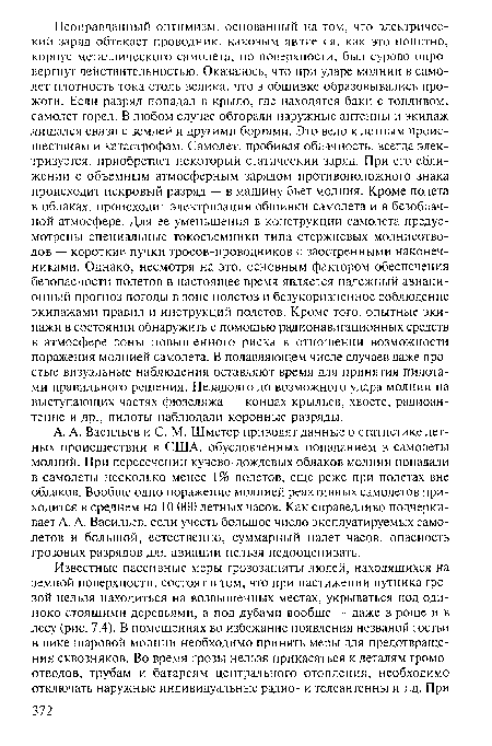 А. А. Васильев и С. М. Шметер приводят данные о статистике летных происшествий в США, обусловленных попаданием в самолеты молний. При пересечении кучево-дождевых облаков молнии попадали в самолеты несколько менее 1% полетов, еще реже при полетах вне облаков. Вообще одно поражение молнией реактивных самолетов приходится в среднем на 10 ООО летных часов. Как справедливо подчеркивает А. А. Васильев, если учесть большое число эксплуатируемых самолетов и большой, естественно, суммарный налет часов, опасность грозовых разрядов для авиации нельзя недооценивать.