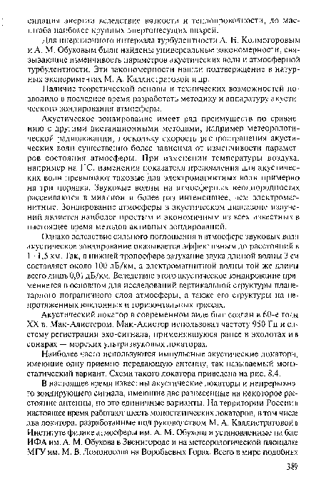 Акустическое зондирование имеет ряд преимуществ по сравнению с другими дистанционными методами, например метеорологической радиолокации, поскольку скорость распространения акустических волн существенно более зависима от изменчивости параметров состояния атмосферы. При изменении температуры воздуха, например на ГС, изменения показателя преломления для акустических волн превышают таковые для электромагнитных волн примерно на три порядка. Звуковые волны на атмосферных неоднородностях рассеиваются в миллион и более раз интенсивнее, чем электромагнитные. Зондирование атмосферы в акустическом диапазоне излучений является наиболее простым и экономичным из всех известных в настоящее время методов активных зондирований.