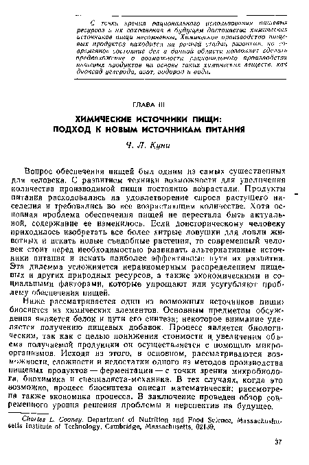 Ниже рассматривается один из возможных источников пищи: биосинтез из химических элементов. Основным предметом обсуждения является белок и пути его синтеза; некоторое внимание уделяется получению пищевых добавок. Процесс является биологическим, так как с целью понижения стоимости и увеличения объема получаемой продукции он осуществляется с помощью микроорганизмов. Исходя из этого, в основном, рассматриваются возможности, сложности и недостатки одного из методов производства пищевых продуктов — ферментации — с точки зрения микробиолога, биохимика и специалиста-механика. В тех случаях, когда это возможно, процесс биосинтеза описан математически; рассмотрена также экономика процесса. В заключение проведен обзор современного уровня решения проблемы и перспектив на будущее.