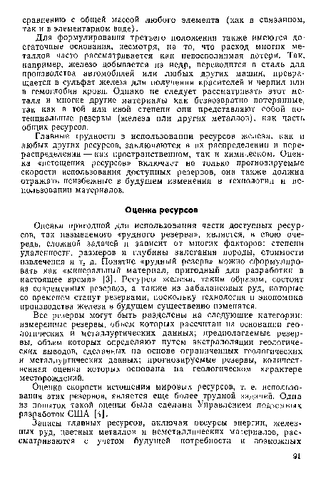 Для формулирования третьего положения также имеются достаточные основания, несмотря, на то, что расход многих металлов часто рассматривается как невосполнимая потеря. Так, например, железо добывается из недр, переводится в сталь для производства автомобилей или любых других машин, превращается в сульфат железа для получения красителей и чернил или в гемоглобин крови. Однако не следует рассматривать этот металл и многие другие материалы как безвозвратно потерянные, так как в той или иной степени они представляют собой потенциальные резервы (железа или других металлов), как часть общих ресурсов.