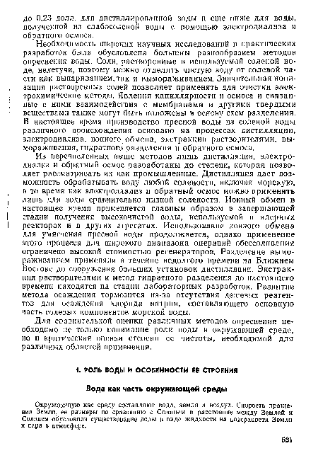 Необходимость широких научных исследований и практических разработок была обусловлена большим разнообразием методов опреснения воды. Соли, растворенные в используемой соленой воде, нелетучи, поэтому можно отделить чистую воду от солевой части как выпариванием, так и вымораживанием. Значительная ионизация растворенных солей позволяет применять для очистки электрохимические методы. Явления капиллярности и осмоса и связанные с ними взаимодействия с мембранами и другими твердыми веществами также могут быть положены в основу схем разделения. В настоящее время производство пресной воды из соленой воды различного происхождения основано на процессах дистилляции, электродиализа, ионного обмена, экстракции растворителями, вымораживания, гидратного разделения и обратного осмоса.