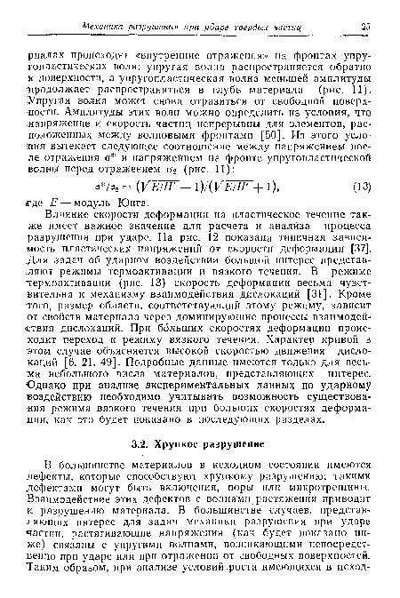 Влияние скорости деформации на пластическое течение также имеет важное значение для расчета и анализа процесса разрушения при ударе. На рис. 12 показана типичная зависимость пластических напряжений от скорости деформации [37]. Для задач об ударном воздействии большой интерес представляют режимы термоактивации и вязкого течения. В режиме термоактивации (рис. 13) скорость деформации весьма чувствительна к механизму взаимодействия дислокаций [31]. Кроме того, размер области, соответствующий этому режиму, зависит от свойств материала через доминирующие процессы взаимодействия дислокаций. При больших скоростях деформации происходит переход к режиму вязкого течения. Характер кривой в этом случае объясняется высокой скоростью движения дислокаций [6, 21, 49]. Подробные данные имеются только для весьма небольшого числа материалов, представляющих интерес. Однако при анализе экспериментальных данных по ударному воздействию необходимо учитывать возможность существования режима вязкого течения при больших скоростях деформации, как это будет показано в последующих разделах.