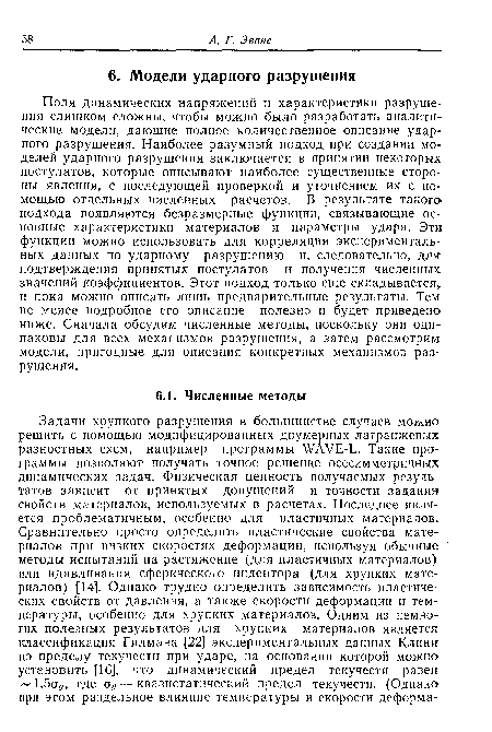 Поля динамических напряжений и характеристики разрушения слишком сложны, чтобы можно было разработать аналитические модели, дающие полное количественное описание ударного разрушения. Наиболее разумный подход при создании моделей ударного разрушения заключается в принятии некоторых постулатов, которые описывают наиболее существенные стороны явления, с последующей проверкой и уточнением их с помощью отдельных численных расчетов. В результате такого подхода появляются безразмерные функции, связывающие основные характеристики материалов и параметры удара. Эти функции можно использовать для корреляции экспериментальных данных по ударному разрушению и, следовательно, для подтверждения принятых постулатов и получения численных значений коэффициентов. Этот подход только еще складывается, и пока можно описать лишь предварительные результаты. Тем не менее подробное его описание полезно и будет приведено ниже. Сначала обсудим численные методы, поскольку они одинаковы для всех механизмов разрушения, а затем рассмотрим модели, пригодные для описания конкретных механизмов разрушения.