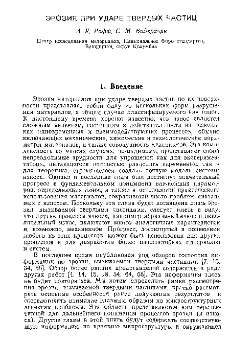 Эрозия материалов при ударе твердых частиц по их поверхности представляет собой одну из нескольких форм разрушения материалов, в общем случае классифицируемого как износ. К настоящему времени хорошо известно, что износ является -сложным явлением, состоящим в действительности из нескольких одновременных и взаимодействующих процессов, обычно включающих механические, химические и технологические параметры материалов, а также совокупность механизмов. Эта комплексность во многих случаях, по-видимому, представляет собой непреодолимые трудности для упрощения как для экспериментатора, пытающегося полностью разделить переменные, так и для теоретика, стремящегося создать точную модель системы износа. Однако в последние годы был достигнут значительный прогресс в фундаментальном понимании важнейших параметров, определяющих износ, а также в методологии практического использования материалов, сокративший число проблем, связанных с износом. Поскольку эта глава будет посвящена лишь эрозии, вызываемой твердыми частицами, следует иметь в виду, что другие процессы износа, например абразивный износ и окислительный износ, включают много аналогичных характеристик и, возможно, механизмов. Прогресс, достигнутый в понимании любого из этих процессов, может быть использован для других процессов и для разработки более износостойких материалов и систем.