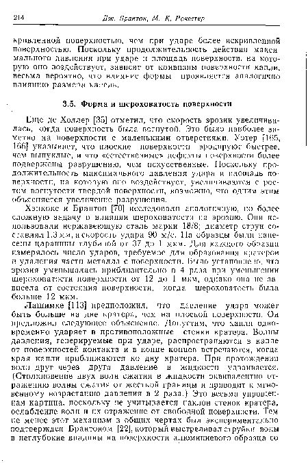 Еще де Холлер [35] отметил, что скорость эрозии увеличивалась, когда поверхность была вогнутой. Это было наиболее заметно на поверхности с маленькими отверстиями. Уотер [165, 166] указывает, что плоские поверхности эродируют быстрее, чем выпуклые, и что «естественные» дефекты поверхности более подвержены разрушению, чем искусственные. Поскольку продолжительность максимального давления удара и площадь поверхности, на которую оно воздействует, увеличиваются с ростом вогнутости твердой поверхности, возможно, что одним этим объясняется увеличение разрушения.