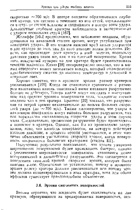 Жолиффе [105] предположил, что небольшие впадины, обра-зующиеся на начальной стадии эрозии, могут углубляться при повторных ударах. В его модели нижний край капли ударяется о дно кратера до того, как до него доходят волны давления. Неясно, как происходит рост кратера в этой модели, поскольку давление удара такое же, как и на плоской поверхности. Кроме того, воздушный пузырек на дне кратера будет препятствовать течению жидкости. Камю [28] неопровержимо показал, что в ма лых отверстиях может находиться воздух, который подвергается адиабатическому сжатию до высоких температур и давлений и испускает свет.