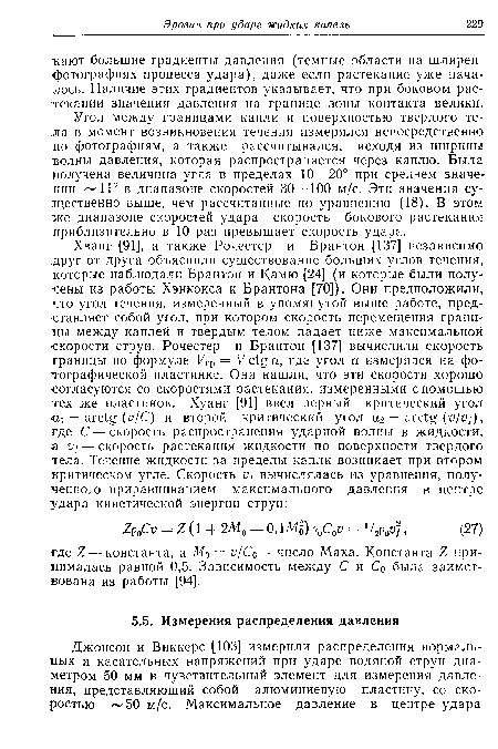 Угол между границами капли и поверхностью твердого тела в момент возникновения течения измерялся непосредственно по фотографиям, а также рассчитывался, исходя из ширины болны давления, которая распространяется через каплю. Была получена величина угла в пределах 10—20° при среднем значении 1Г в диапазоне скоростей 30—100 м/с. Эти значения существенно выше, чем рассчитанные по уравнению (18). В этом же диапазоне скоростей удара скорость бокового растекания приблизительно в 10 раз превышает скорость удара.