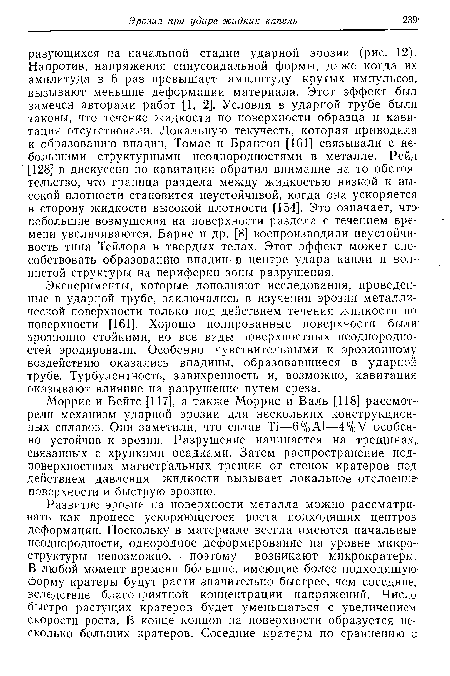 Моррис и Бейтс [117], а также Моррис и Валь [118] рассмотрели механизм ударной эрозии для нескольких конструкционных сплавов. Они заметили, что сплав Т1—6%А1—4%У особенно устойчив к эрозии. Разрушение начинается на трещинах, связанных с хрупкими осадками. Затем распространение подповерхностных магистральных трещин от стенок кратеров под действием давления жидкости вызывает локальное отслоение-поверхности и быструю эрозию.